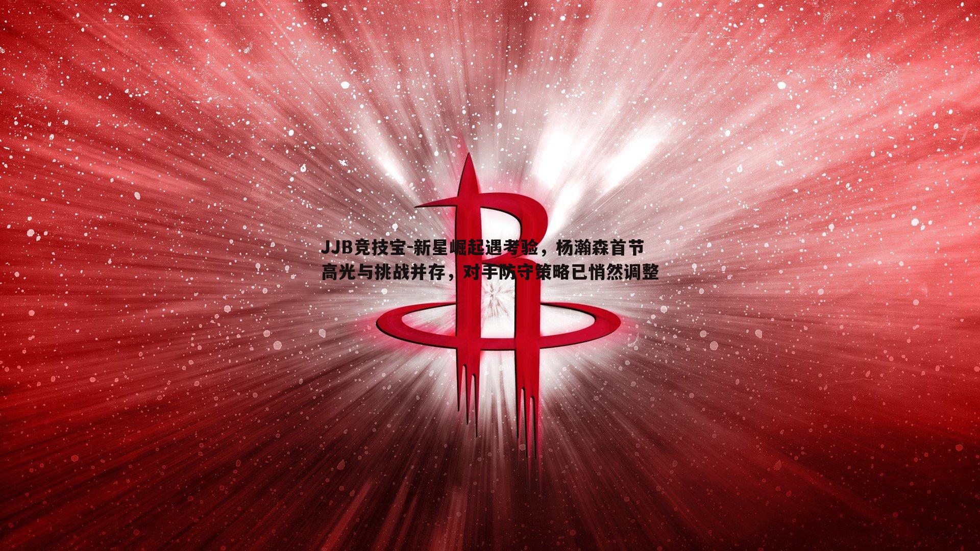 JJB竞技宝-新星崛起遇考验，杨瀚森首节高光与挑战并存，对手防守策略已悄然调整