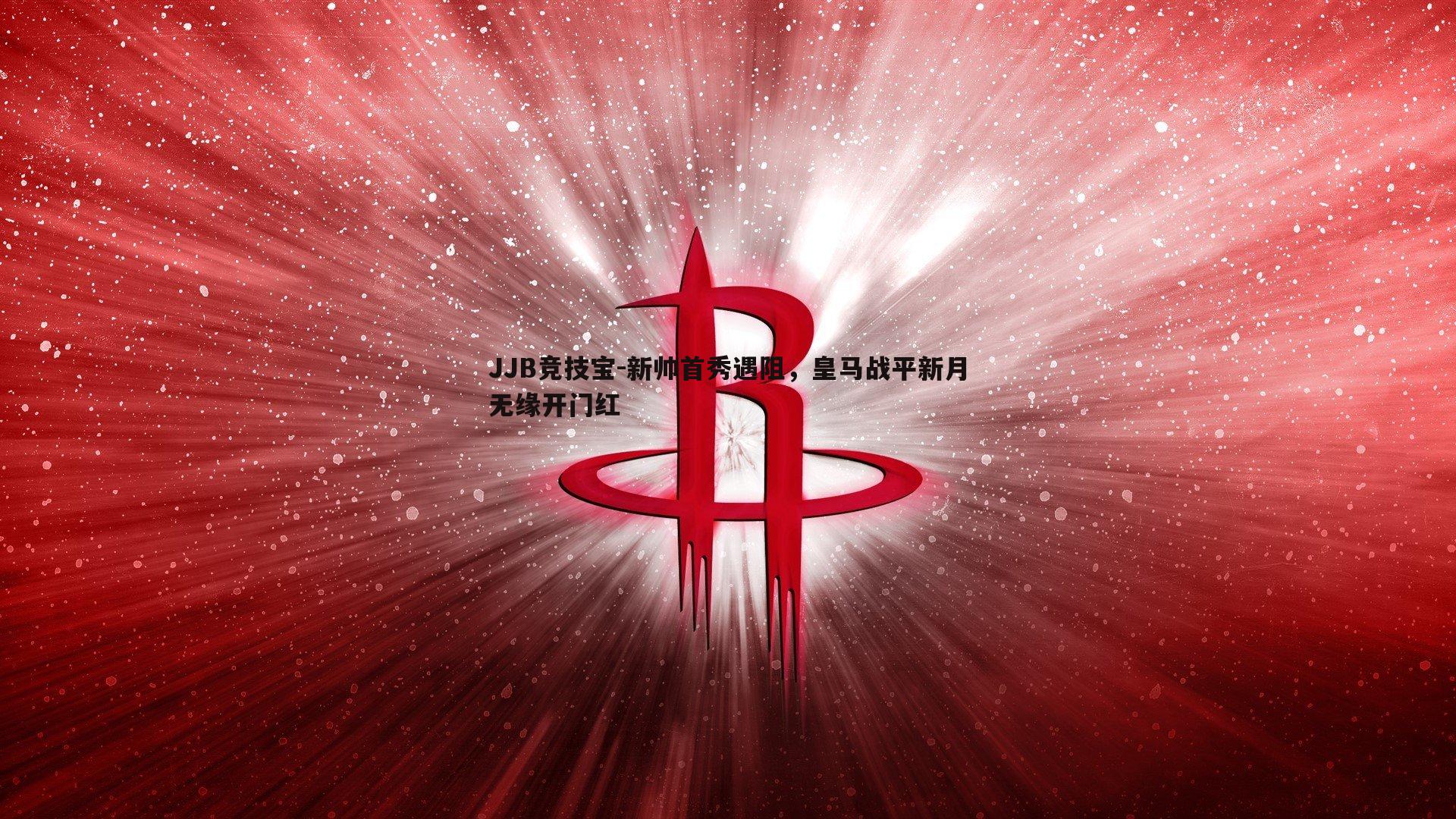 JJB竞技宝-新帅首秀遇阻，皇马战平新月无缘开门红