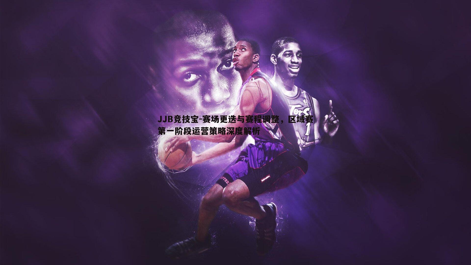 JJB竞技宝-赛场更迭与赛程调整，区域赛第一阶段运营策略深度解析